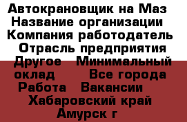 Автокрановщик на Маз › Название организации ­ Компания-работодатель › Отрасль предприятия ­ Другое › Минимальный оклад ­ 1 - Все города Работа » Вакансии   . Хабаровский край,Амурск г.